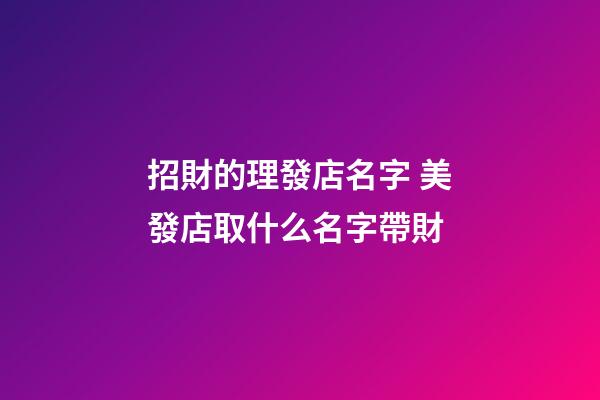 招財的理發店名字 美發店取什么名字帶財-第1張-店鋪起名-玄機派